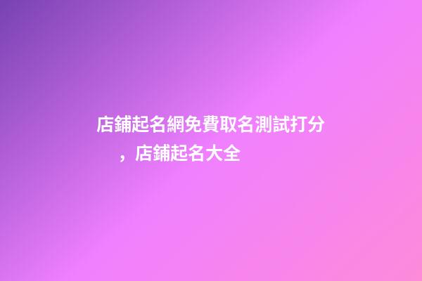 店鋪起名網免費取名測試打分，店鋪起名大全